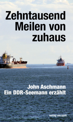 Zehntausend Meilen von zuhaus: Ein DDR-Seemann erzählt