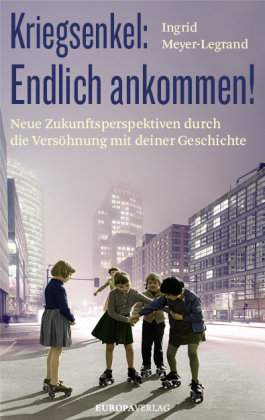 Kriegsenkel: Endlich ankommen!: Neue Zukunftsperspektiven durch die Versöhnung mit deiner Geschichte