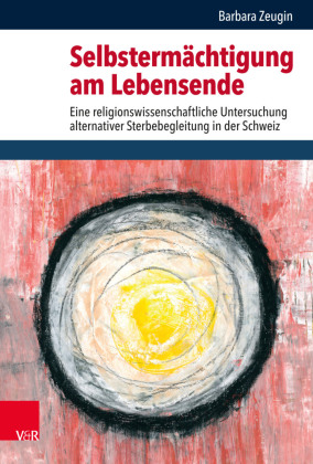 Selbstermächtigung am Lebensende: Eine religionswissenschaftliche Untersuchung alternativer Sterbebegleitung in der Schweiz. Dissertationsschrift