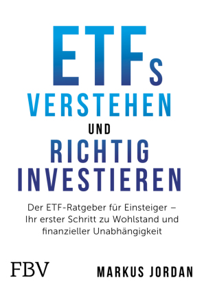 ETFs verstehen und richtig investieren: Der ETF-Ratgeber für Einsteiger - Ihr erster Schritt zu Wohlstand und finanzieller Unabhängigkeit