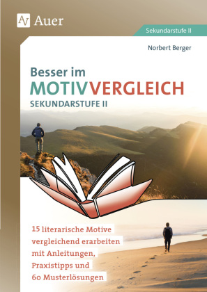 Besser im Motivvergleich Sekundarstufe II: 15 literarische Motive vergleichend erarbeiten mit Anleitungen, Praxistipps und 60 Musterlösungen (11. bis 13. Klasse)