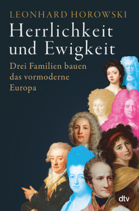 Herrlichkeit und Ewigkeit: Drei Familien bauen das vormoderne Europa