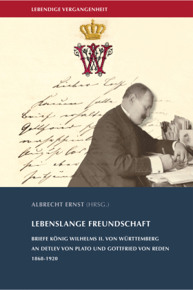 Lebenslange Freundschaft: Briefe König Wilhelms II. von Württemberg an Detlev von Plato und Gottfried von Reden, 1868-1920
