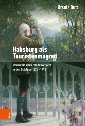 Habsburg als Touristenmagnet: Monarchie und Fremdenverkehr in den Ostalpen 1820-1910. Dissertationsschrift