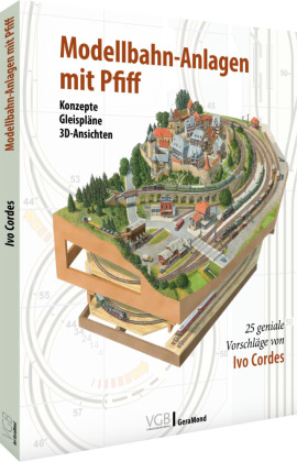 Modellbahn-Anlagen mit Pfiff: Konzepte, Gleispläne, 3D-Ansichten: 25 geniale Vorschläge von Ivo Cordes