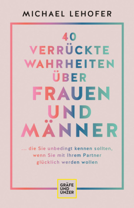 40 verrückte Wahrheiten über Frauen und Männer: ... die Sie unbedingt kennen sollten, wenn Sie mit Ihrem Partner glücklich werden wollen