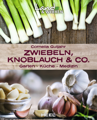 Zwiebeln, Knoblauch & Co. - Garten - Küche - Medizin: Land & Werken - Die Reihe für Nachhaltigkeit und Selbstversorgung
