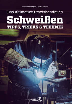 Das ultimative Praxishandbuch Schweißen: Tipps, Tricks & Technik