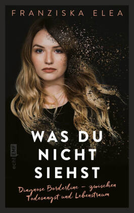 Was du nicht siehst: Diagnose Borderline - zwischen Todesangst und Lebenstraum