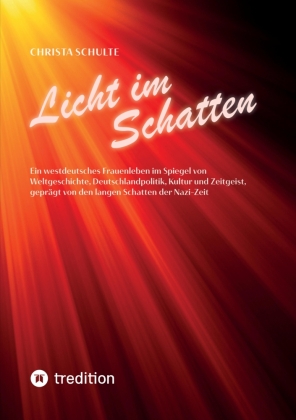 Licht im Schatten - Ein westdeutsches Frauenleben: Im Spiegel von Weltgeschichte, Deutschlandpolitik, Kultur und Zeitgeist, geprägt von den langen Schatten der Nazi-Zeit