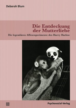 Die Entdeckung der Mutterliebe: Die legendären Affenexperimente des Harry Harlow