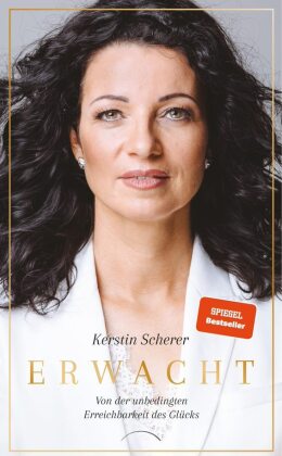 Erwacht: Von der unbedingten Erreichbarkeit des Glücks - Die Biografie der Systemaufstellerin Kerstin Scherer über Hellsichtigkeit und Spiritualität