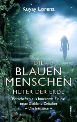Die Blauen Menschen - Hüter der Erde: Botschaften aus Innererde für das neue Goldene Zeitalter. Die Initiation