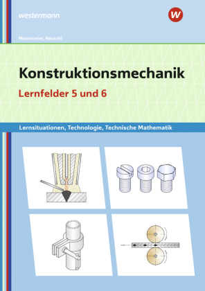 Konstruktionsmechanik: Technologie, Technische Mathematik: Lernfelder 5 und 6 Lernsituationen