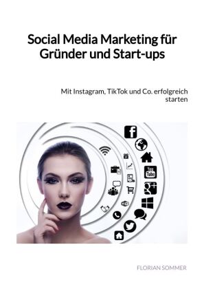 Social Media Marketing für Gründer und Start-ups: Mit Instagram, TikTok und Co. erfolgreich starten