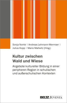 Kultur zwischen Wald und Wiese: Angebote kultureller Bildung in einer peripheren Region in schulischen und außerschulischen Kontexten