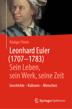 Leonhard Euler (1707-1783): Sein Leben, sein Werk, seine Zeit