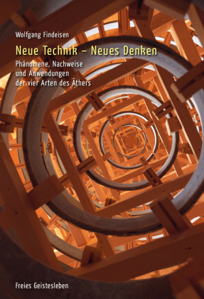 Neue Technik - Neues Denken: Phänomene, Nachweise und Anwendungen der vier Arten des Äthers