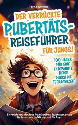 Der verrückte Pubertäts-Reiseführer für Jungs! 100 Hacks für eine entspannte Reise durch die Teenagerzeit.: Körperliche Veränderungen, Freundschaften, Beziehungen, soziale Medien und mehr. Aufklärungsbuch für Jungs