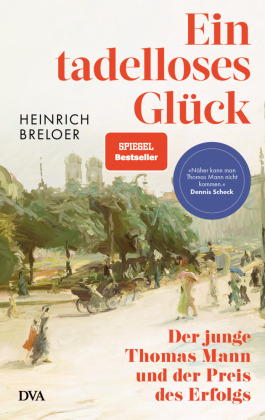 Ein tadelloses Glück: Der junge Thomas Mann und der Preis des Erfolgs - »Näher kann man Thomas Mann nicht kommen.« Dennis Scheck
