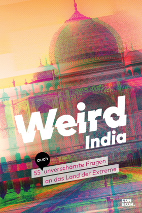 Weird India: Verrücktes Indien - 55 (auch) unverschämte Fragen an das Land der Extreme