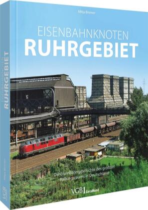 Eisenbahnknoten Ruhrgebiet: Die Eisenbahngeschichte des größten Ballungsraums in Deutschland