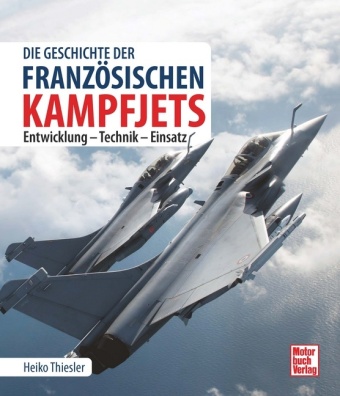 Die Geschichte der französischen Kampfjets: Entwicklung - Technik - Einsatz