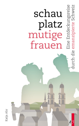 Schauplatz mutige Frauen: Eine Entdeckungsreise durch die emanzipierte Schweiz
