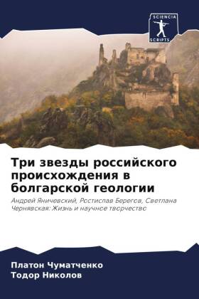 Tri zwezdy rossijskogo proishozhdeniq w bolgarskoj geologii: Andrej Yanichewskij, Rostislaw Beregow, Swetlana Chernqwskaq: Zhizn' i nauchnoe tworchestwo