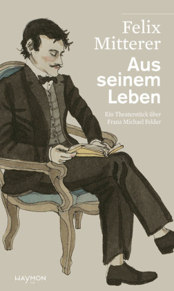 Aus seinem Leben: Ein Theaterstück über den Bregenzerwälder Dichter und Bauern Franz Michael Felder