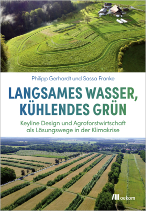 Langsames Wasser, kühlendes Grün: Keyline Design und Agroforstwirtschaft als Lösungswege in der Klimakrise