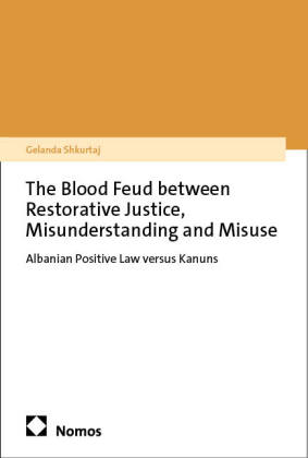 The Blood Feud between Restorative Justice, Misunderstanding and Misuse: Albanian Positive Law versus Kanuns