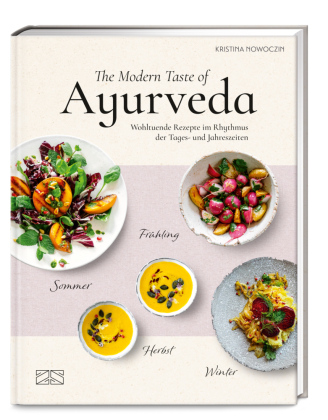 The Modern Taste of Ayurveda: Wohltuende Rezepte im Rhythmus der Tages- und Jahreszeiten