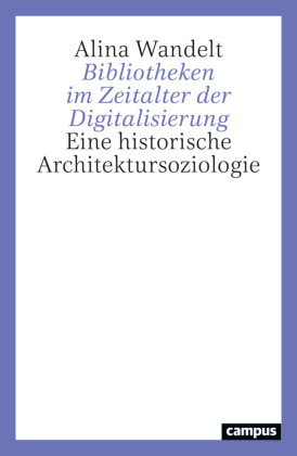 Bibliotheken im Zeitalter der Digitalisierung: Eine historische Architektursoziologie