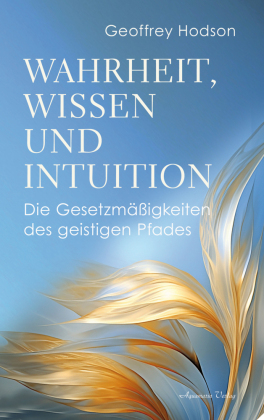 Wahrheit, Wissen  und Intuition: Die Gesetzmäßigkeiten des geistigen Pfades