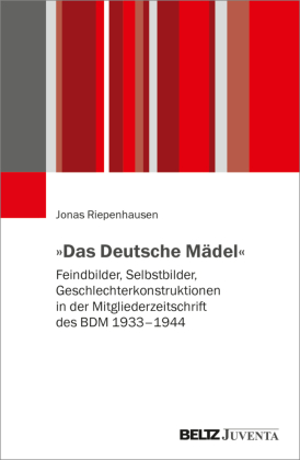 »Das Deutsche Mädel«: Feindbilder, Selbstbilder, Geschlechterkonstruktionen in der Mitgliederzeitschrift des BDM 1933-1944