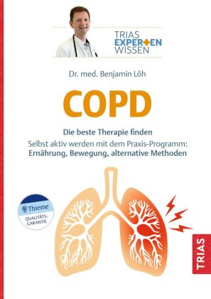 Expertenwissen: COPD: Die beste Therapie finden. Selbst aktiv werden mit dem Praxis-Programm: Ernährung, Bewegung, alternative Methoden