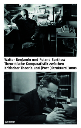 Walter Benjamin und Roland Barthes: Theoretische Komparatistik zwischen Kritischer Theorie und (Post-)Strukturalismus