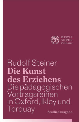 Die Kunst des Erziehens. Studienausgabe: Die pädagogischen Vortragsreihen in Oxford, Ilkley und Torquay