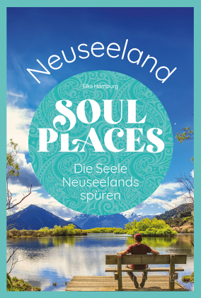 Soul Places Neuseeland - Die Seele Neuseelands spüren: Der besondere Neuseeland Reiseführer