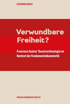 Verwundbare Freiheit?: Francisco Suárez' Gesetzestheologie im Kontext der Fundamentalkanonistik