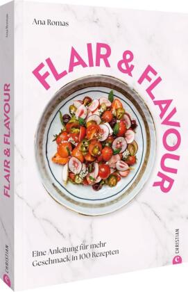 Flair & Flavour: Eine Anleitung für mehr Geschmack in 100 Rezepten