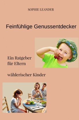 Feinfühlige Genussentdecker: Ein Ratgeber für Eltern wählerischer Kinder