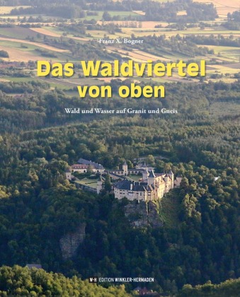 Das Waldviertel von oben: Wald und Wasser auf Granit und Gneis. Mit einem Vorwort von Markus Holzweber.