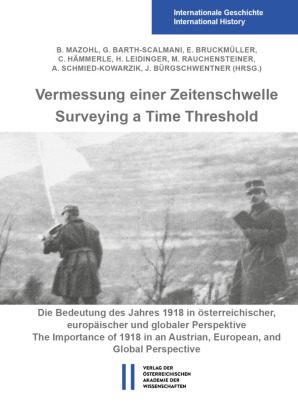 Vermessung einer Zeitenschwelle / Surveying a Time Threshold: Die Bedeutung des Jahres 1918 in österreichischer, europäischer und globaler Perspektive / The Importance of 1918 in an Austrian, European and Global Perspective. Beiträge des Internationalen 