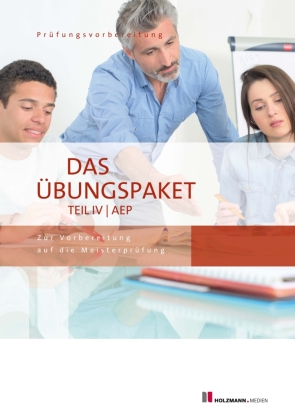 Das Übungspaket Teil IV | AEP - Variante 1 + 2: Zur Vorbereitung auf die Meisterprüfung Teil IV | Ausbildereignungsprüfung