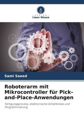 Roboterarm mit Mikrocontroller für Pick-and-Place-Anwendungen: Fertigungsprozess, elektronische Schaltkreise und Programmierung