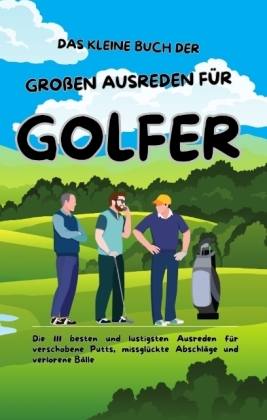 Das kleine Buch der großen Ausreden für Golfer: Die 111 besten und lustigsten Ausreden für verschobene Putts, missglückte Abschläge und verlorene Bälle