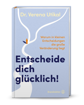 Entscheide dich glücklich!: Warum in kleinen Entscheidungen die große Veränderung liegt