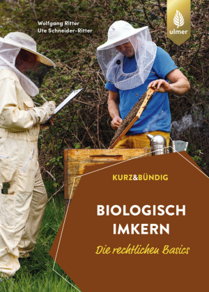 Biologisch imkern - die rechtlichen Basics: Alles, was Sie über den Ein- und Umstieg wissen müssen. Richtlinien der Verbände und der EU im Vergleich. KURZ UND BÜNDIG